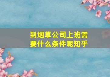 到烟草公司上班需要什么条件呢知乎