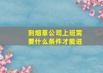 到烟草公司上班需要什么条件才能进