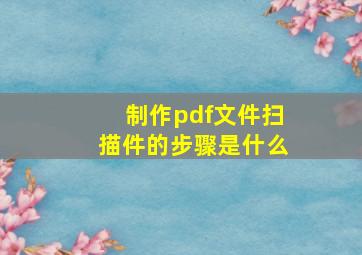 制作pdf文件扫描件的步骤是什么