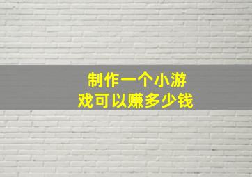 制作一个小游戏可以赚多少钱