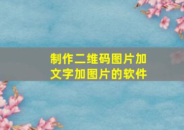 制作二维码图片加文字加图片的软件