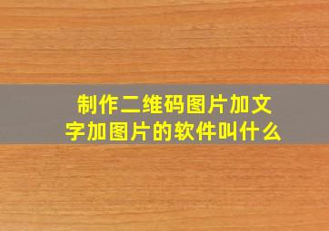 制作二维码图片加文字加图片的软件叫什么