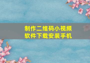 制作二维码小视频软件下载安装手机