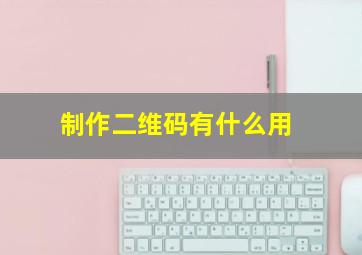 制作二维码有什么用