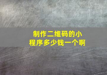 制作二维码的小程序多少钱一个啊