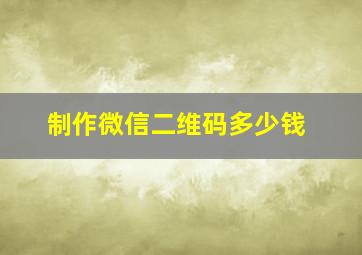 制作微信二维码多少钱