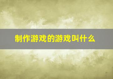 制作游戏的游戏叫什么