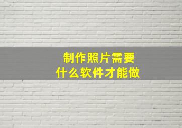 制作照片需要什么软件才能做