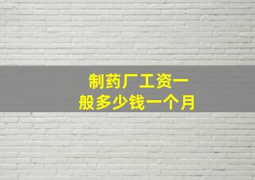 制药厂工资一般多少钱一个月