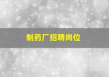 制药厂招聘岗位