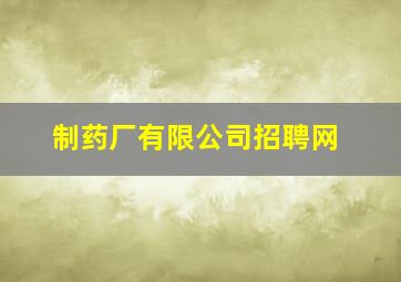 制药厂有限公司招聘网