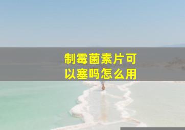 制霉菌素片可以塞吗怎么用