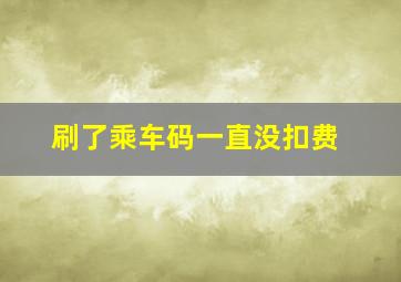 刷了乘车码一直没扣费