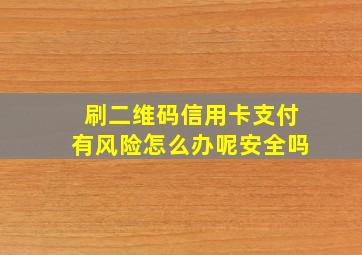 刷二维码信用卡支付有风险怎么办呢安全吗