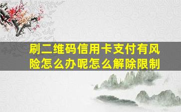 刷二维码信用卡支付有风险怎么办呢怎么解除限制