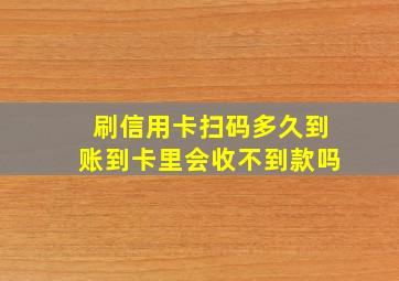 刷信用卡扫码多久到账到卡里会收不到款吗