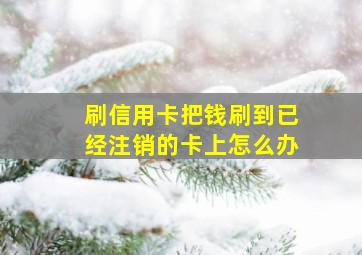 刷信用卡把钱刷到已经注销的卡上怎么办