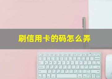 刷信用卡的码怎么弄