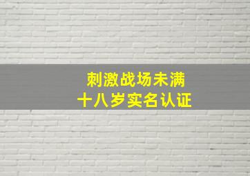 刺激战场未满十八岁实名认证