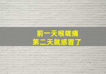 前一天喉咙痛第二天就感冒了