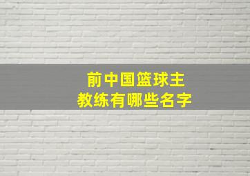 前中国篮球主教练有哪些名字