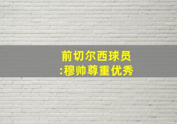 前切尔西球员:穆帅尊重优秀