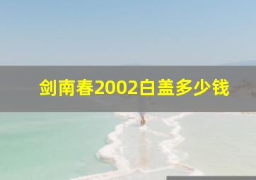 剑南春2002白盖多少钱