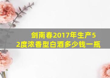 剑南春2017年生产52度浓香型白酒多少钱一瓶