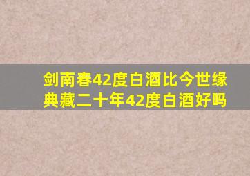 剑南春42度白酒比今世缘典藏二十年42度白酒好吗