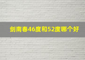 剑南春46度和52度哪个好