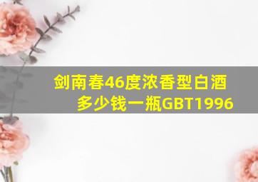 剑南春46度浓香型白酒多少钱一瓶GBT1996