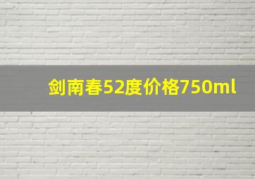 剑南春52度价格750ml