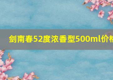 剑南春52度浓香型500ml价格