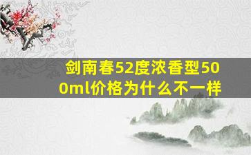 剑南春52度浓香型500ml价格为什么不一样