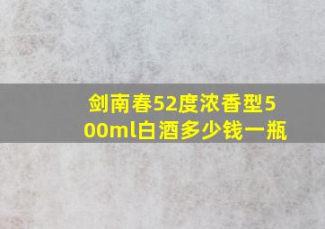 剑南春52度浓香型500ml白酒多少钱一瓶