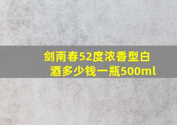 剑南春52度浓香型白酒多少钱一瓶500ml