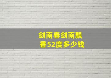 剑南春剑南飘香52度多少钱