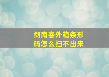 剑南春外箱条形码怎么扫不出来