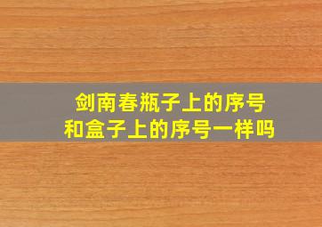 剑南春瓶子上的序号和盒子上的序号一样吗