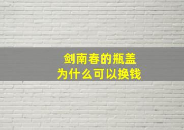 剑南春的瓶盖为什么可以换钱