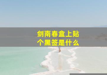 剑南春盒上贴个黑签是什么