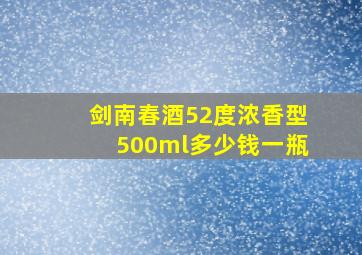 剑南春酒52度浓香型500ml多少钱一瓶