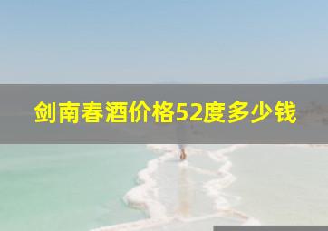 剑南春酒价格52度多少钱