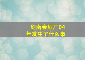 剑南春酒厂04年发生了什么事