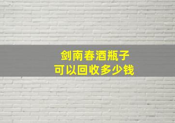 剑南春酒瓶子可以回收多少钱