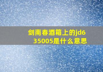 剑南春酒箱上的jd635005是什么意思