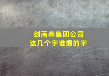 剑南春集团公司这几个字谁提的字