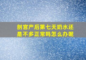 剖宫产后第七天奶水还是不多正常吗怎么办呢