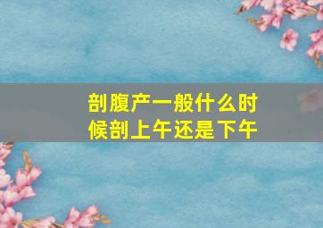 剖腹产一般什么时候剖上午还是下午