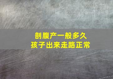 剖腹产一般多久孩子出来走路正常